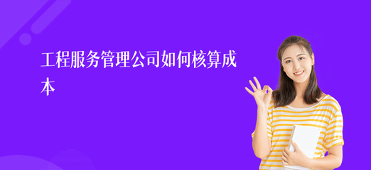 工程服务管理公司如何核算成本